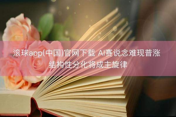 滚球app(中国)官网下载 AI赛说念难现普涨 结构性分化将成主旋律