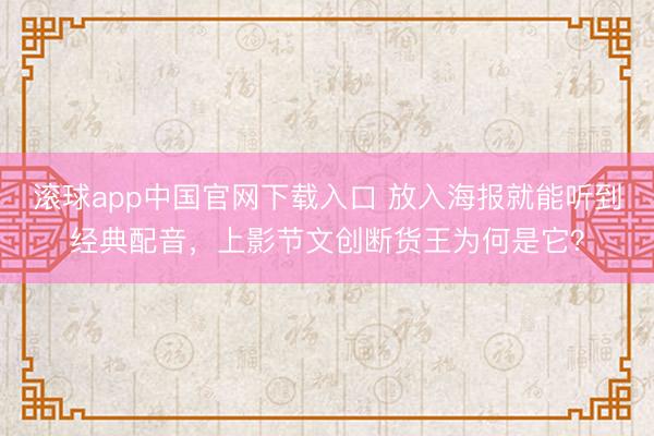 滚球app中国官网下载入口 放入海报就能听到经典配音，上影节文创断货王为何是它？