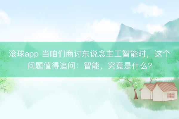 滚球app 当咱们商讨东说念主工智能时，这个问题值得追问：智能，究竟是什么？