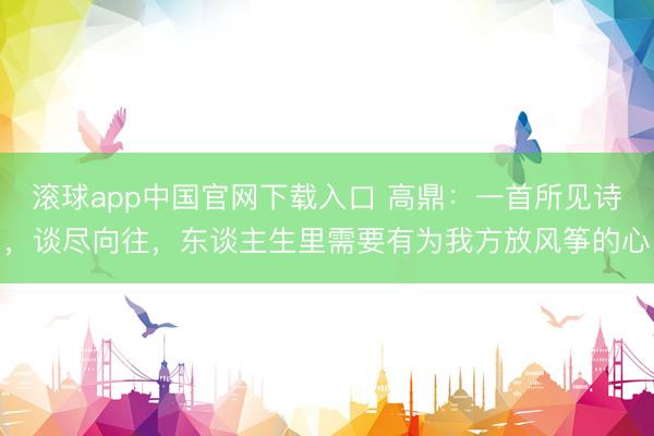 滚球app中国官网下载入口 高鼎：一首所见诗，谈尽向往，东谈主生里需要有为我方放风筝的心