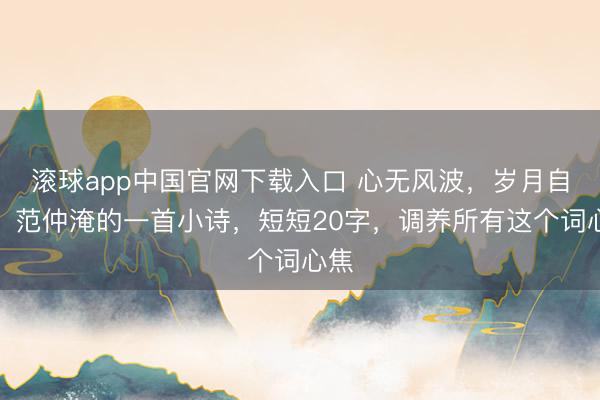 滚球app中国官网下载入口 心无风波，岁月自安，范仲淹的一首小诗，短短20字，调养所有这个词心焦