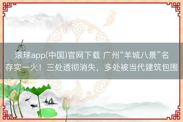滚球app(中国)官网下载 广州“羊城八景”名存实一火！三处透彻消失，多处被当代建筑包围